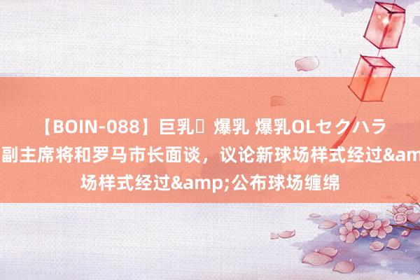 【BOIN-088】巨乳・爆乳 爆乳OLセクハラ乳姦レイプ 罗马副主席将和罗马市长面谈，议论新球场样式经过&公布球场缠绵