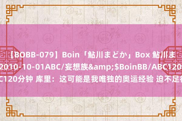 【BOBB-079】Boin「鮎川まどか」Box 鮎川まどか</a>2010-10-01ABC/妄想族&$BoinBB/ABC120分钟 库里：这可能是我唯独的奥运经验 迫不足待思把詹杜库合影贴墙上