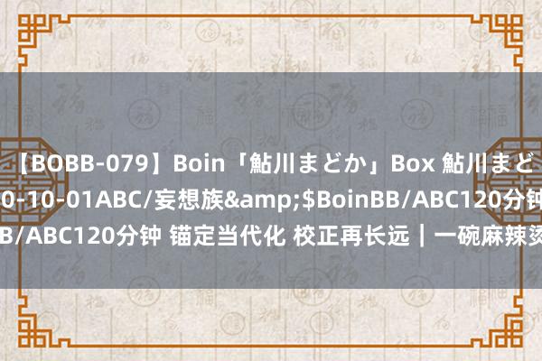 【BOBB-079】Boin「鮎川まどか」Box 鮎川まどか</a>2010-10-01ABC/妄想族&$BoinBB/ABC120分钟 锚定当代化 校正再长远｜一碗麻辣烫里的经济活力