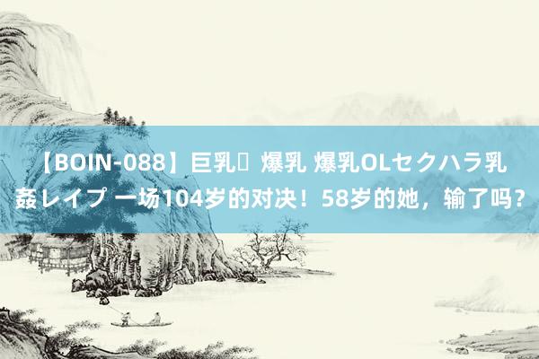 【BOIN-088】巨乳・爆乳 爆乳OLセクハラ乳姦レイプ 一场104岁的对决！58岁的她，输了吗？