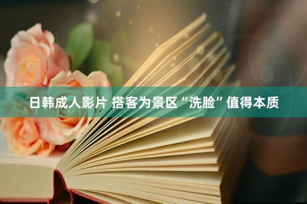 日韩成人影片 搭客为景区“洗脸”值得本质