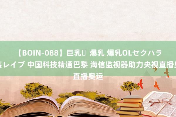 【BOIN-088】巨乳・爆乳 爆乳OLセクハラ乳姦レイプ 中国科技精通巴黎 海信监视器助力央视直播奥运