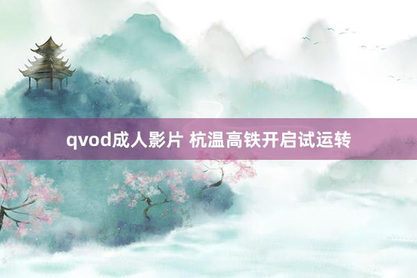 qvod成人影片 杭温高铁开启试运转