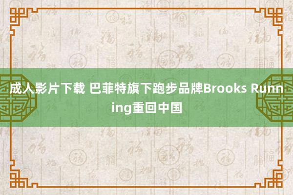 成人影片下载 巴菲特旗下跑步品牌Brooks Running重回中国