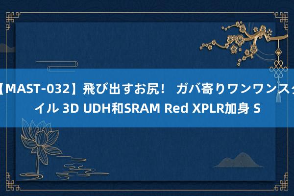 【MAST-032】飛び出すお尻！ ガバ寄りワンワンスタイル 3D UDH和SRAM Red XPLR加身 S