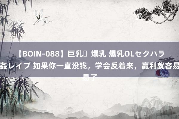 【BOIN-088】巨乳・爆乳 爆乳OLセクハラ乳姦レイプ 如果你一直没钱，学会反着来，赢利就容易了