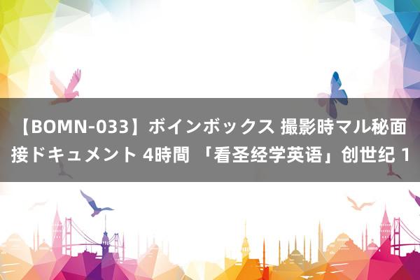 【BOMN-033】ボインボックス 撮影時マル秘面接ドキュメント 4時間 「看圣经学英语」创世纪 1