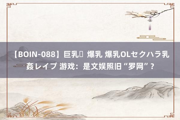 【BOIN-088】巨乳・爆乳 爆乳OLセクハラ乳姦レイプ 游戏：是文娱照旧“罗网”？