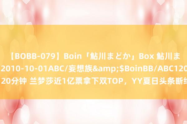 【BOBB-079】Boin「鮎川まどか」Box 鮎川まどか</a>2010-10-01ABC/妄想族&$BoinBB/ABC120分钟 兰梦莎近1亿票拿下双TOP，YY夏日头条断绝，天晓超高里面奖励主播