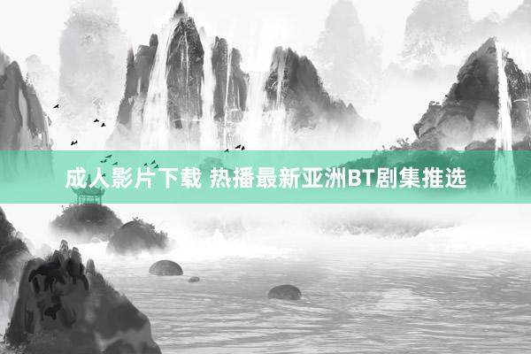 成人影片下载 热播最新亚洲BT剧集推选