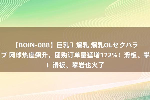 【BOIN-088】巨乳・爆乳 爆乳OLセクハラ乳姦レイプ 网球热度飙升，团购订单量猛增172%！滑板、攀岩也火了
