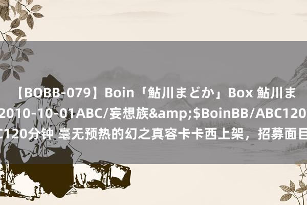 【BOBB-079】Boin「鮎川まどか」Box 鮎川まどか</a>2010-10-01ABC/妄想族&$BoinBB/ABC120分钟 毫无预热的幻之真容卡卡西上架，招募面目没思到，首付还要留吗？