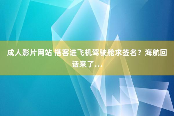 成人影片网站 搭客进飞机驾驶舱求签名？海航回话来了…