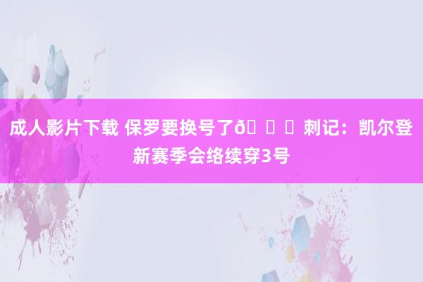 成人影片下载 保罗要换号了?刺记：凯尔登新赛季会络续穿3号