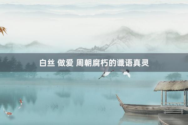 白丝 做爱 周朝腐朽的谶语真灵