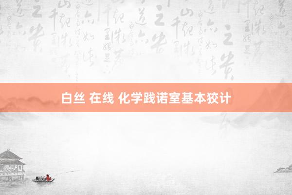 白丝 在线 化学践诺室基本狡计