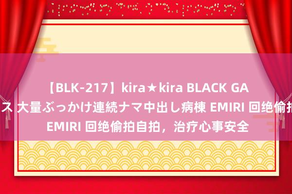【BLK-217】kira★kira BLACK GAL黒ギャルご奉仕ナース 大量ぶっかけ連続ナマ中出し病棟 EMIRI 回绝偷拍自拍，治疗心事安全