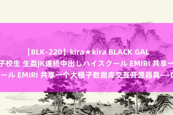 【BLK-220】kira★kira BLACK GAL 留年5年目のお姉黒ギャル女子校生 生姦JK連続中出しハイスクール EMIRI 共享一个大模子数据库交互开源器具——DBGPT