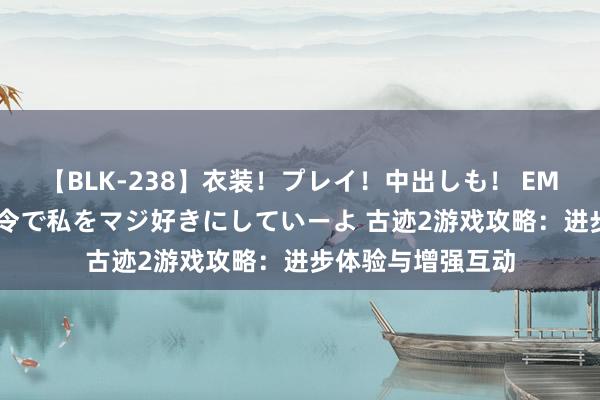 【BLK-238】衣装！プレイ！中出しも！ EMIRIのつぶやき指令で私をマジ好きにしていーよ 古迹2游戏攻略：进步体验与增强互动
