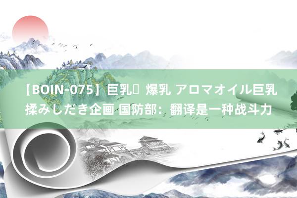 【BOIN-075】巨乳・爆乳 アロマオイル巨乳揉みしだき企画 国防部：翻译是一种战斗力