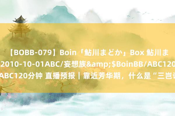 【BOBB-079】Boin「鮎川まどか」Box 鮎川まどか</a>2010-10-01ABC/妄想族&$BoinBB/ABC120分钟 直播预报｜靠近芳华期，什么是“三岂论、三不惯、三不说”