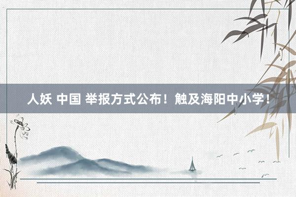 人妖 中国 举报方式公布！触及海阳中小学！