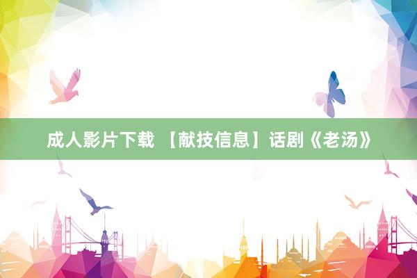 成人影片下载 【献技信息】话剧《老汤》