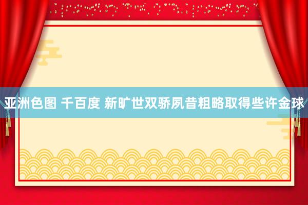 亚洲色图 千百度 新旷世双骄夙昔粗略取得些许金球