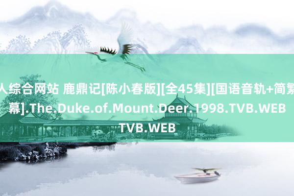 成人综合网站 鹿鼎记[陈小春版][全45集][国语音轨+简繁字幕].The.Duke.of.Mount.Deer.1998.TVB.WEB