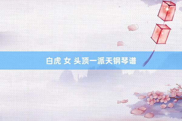 白虎 女 头顶一派天钢琴谱