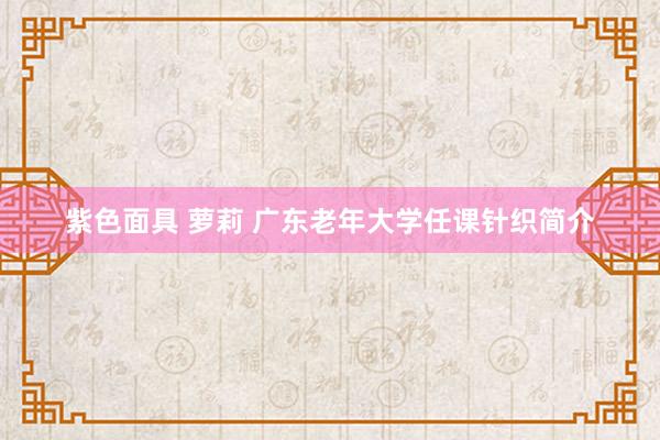 紫色面具 萝莉 广东老年大学任课针织简介