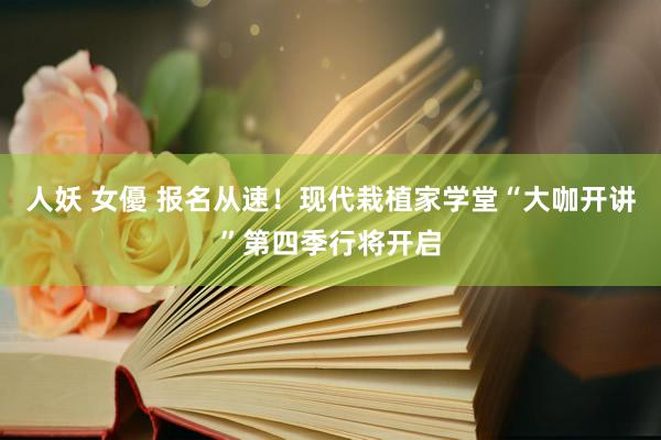 人妖 女優 报名从速！现代栽植家学堂“大咖开讲”第四季行将开启