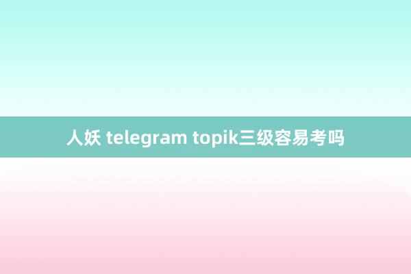 人妖 telegram topik三级容易考吗