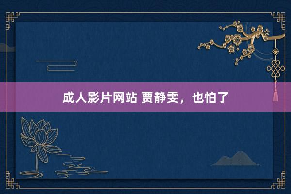 成人影片网站 贾静雯，也怕了