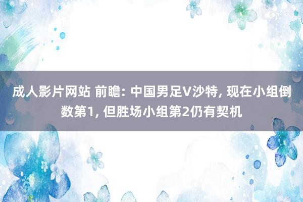 成人影片网站 前瞻: 中国男足V沙特, 现在小组倒数第1, 但胜场小组第2仍有契机