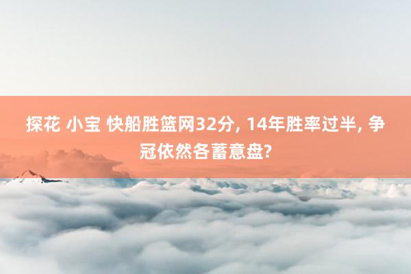 探花 小宝 快船胜篮网32分, 14年胜率过半, 争冠依然各蓄意盘?