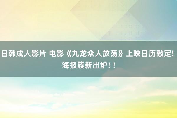 日韩成人影片 电影《九龙众人放荡》上映日历敲定! 海报簇新出炉! !