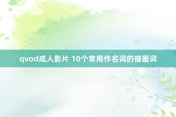 qvod成人影片 10个常用作名词的描画词
